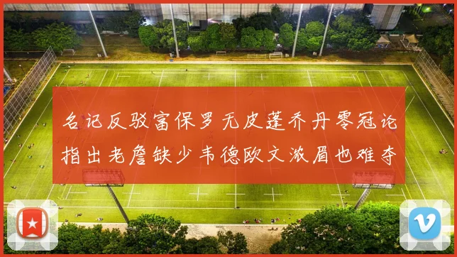 名记反驳富保罗无皮蓬乔丹零冠论指出老詹缺少韦德欧文浓眉也难夺冠