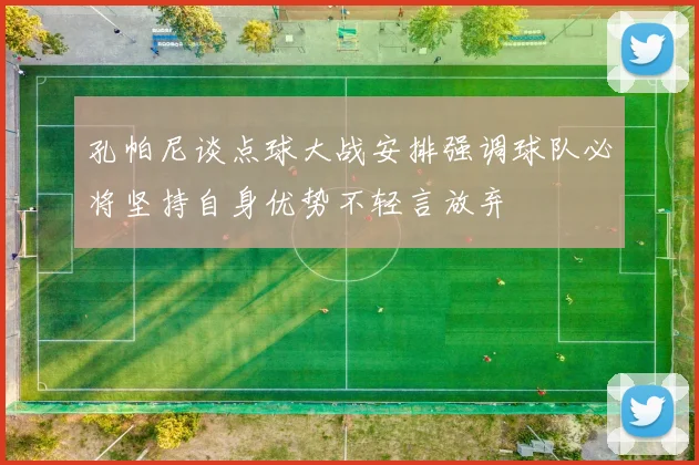 孔帕尼谈点球大战安排强调球队必将坚持自身优势不轻言放弃