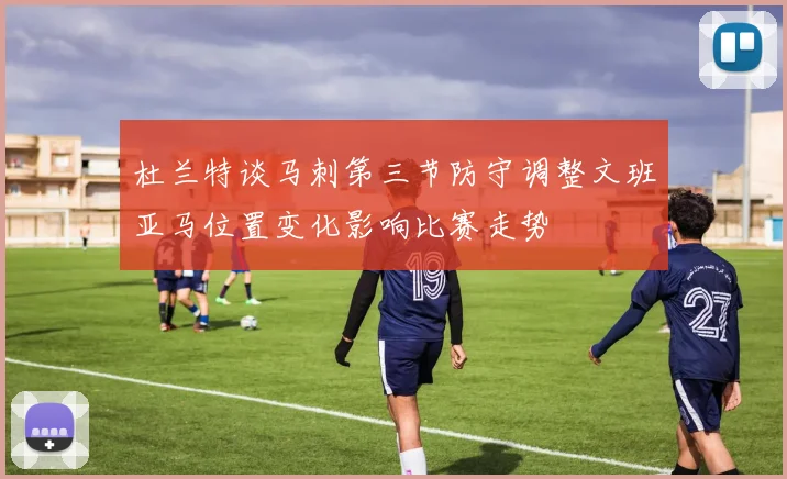 杜兰特谈马刺第三节防守调整文班亚马位置变化影响比赛走势