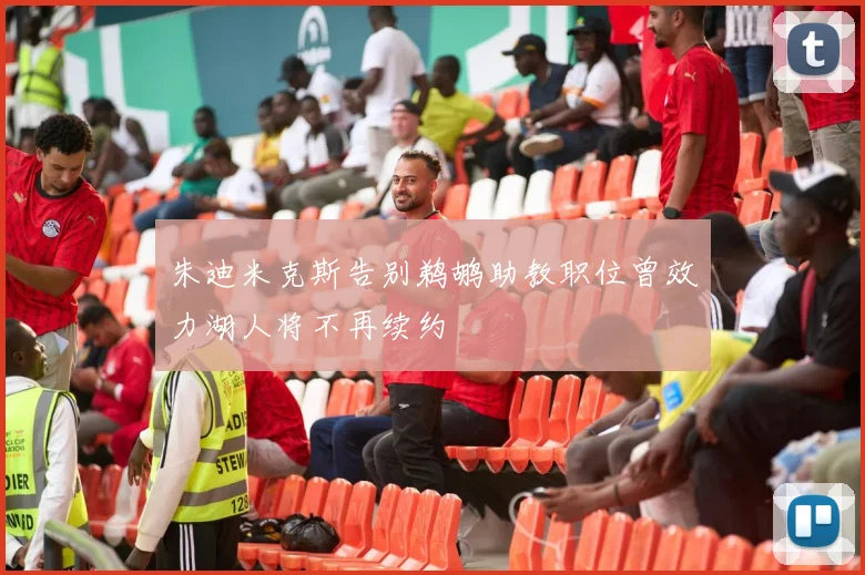 朱迪米克斯告别鹈鹕助教职位曾效力湖人将不再续约