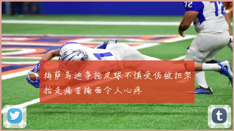 梅萨乌迪争抢皮球不慎受伤被担架抬走痛苦掩面令人心疼