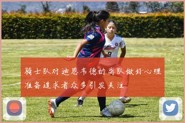 骑士队对迪恩韦德的离队做好心理准备追求者众多引发关注